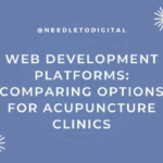 Web Development Platforms: Comparing Options for Acupuncture Clinics